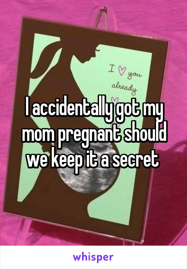 I Got My Mom Pregnant